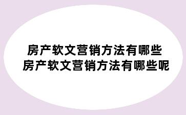 房产软文营销方法有哪些 房产软文营销方法有哪些呢